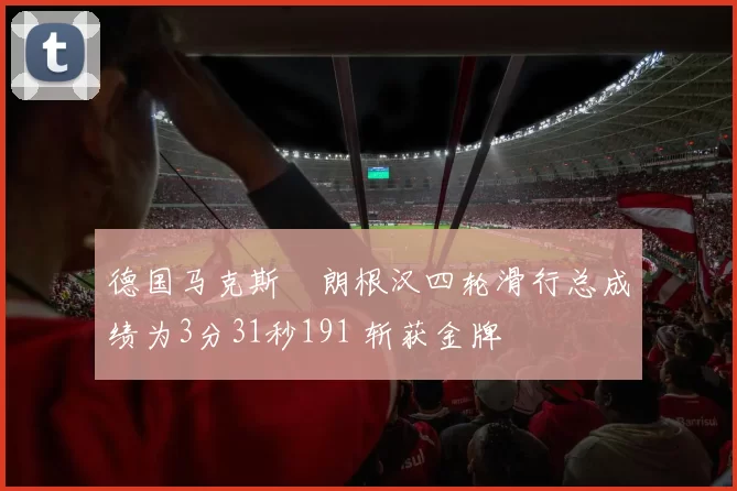 德国马克斯・朗根汉四轮滑行总成绩为3分31秒191 斩获金牌