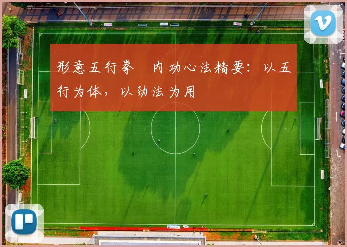 形意五行拳・内功心法精要：以五行为体，以劲法为用