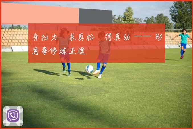 弃拙力・求真松・得真劲 —— 形意拳修炼正途