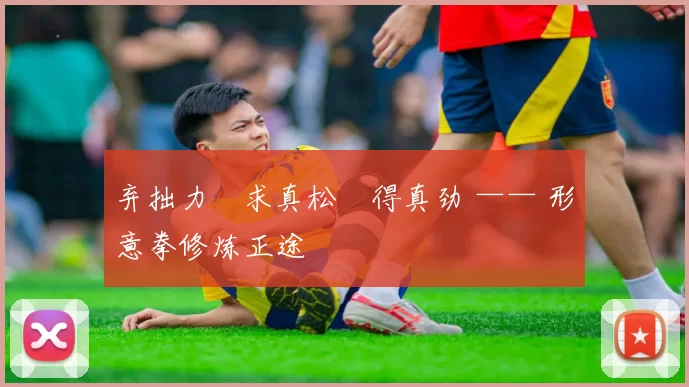 弃拙力・求真松・得真劲 —— 形意拳修炼正途