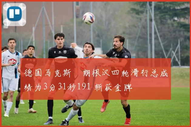 德国马克斯・朗根汉四轮滑行总成绩为3分31秒191 斩获金牌