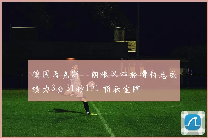 德国马克斯・朗根汉四轮滑行总成绩为3分31秒191 斩获金牌