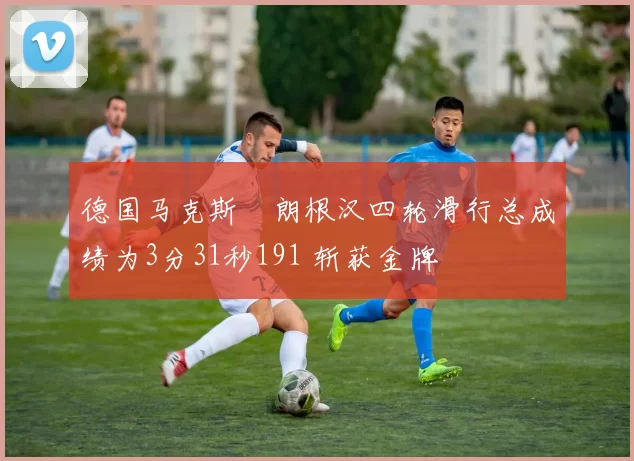 德国马克斯・朗根汉四轮滑行总成绩为3分31秒191 斩获金牌