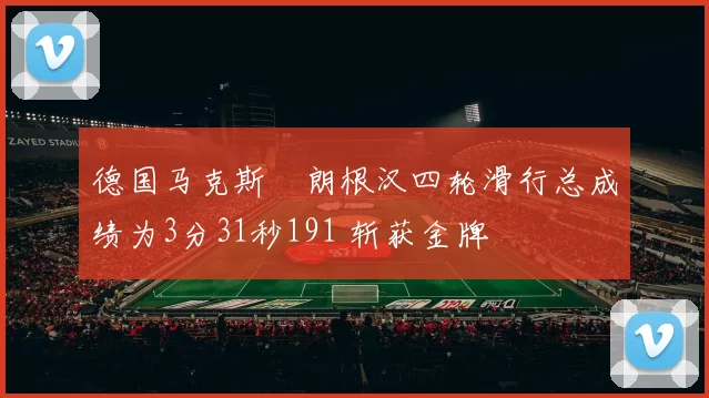 德国马克斯・朗根汉四轮滑行总成绩为3分31秒191 斩获金牌