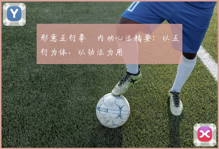 形意五行拳・内功心法精要：以五行为体，以劲法为用