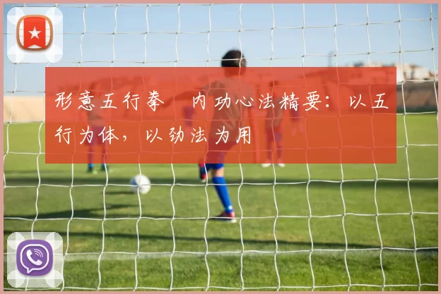 形意五行拳・内功心法精要：以五行为体，以劲法为用