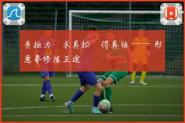 弃拙力・求真松・得真劲 —— 形意拳修炼正途