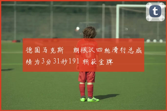 德国马克斯・朗根汉四轮滑行总成绩为3分31秒191 斩获金牌