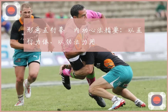 形意五行拳・内功心法精要：以五行为体，以劲法为用