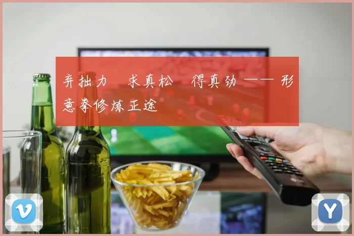 弃拙力・求真松・得真劲 —— 形意拳修炼正途