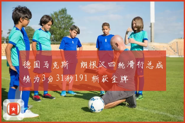 德国马克斯・朗根汉四轮滑行总成绩为3分31秒191 斩获金牌