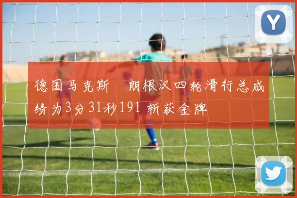 德国马克斯・朗根汉四轮滑行总成绩为3分31秒191 斩获金牌