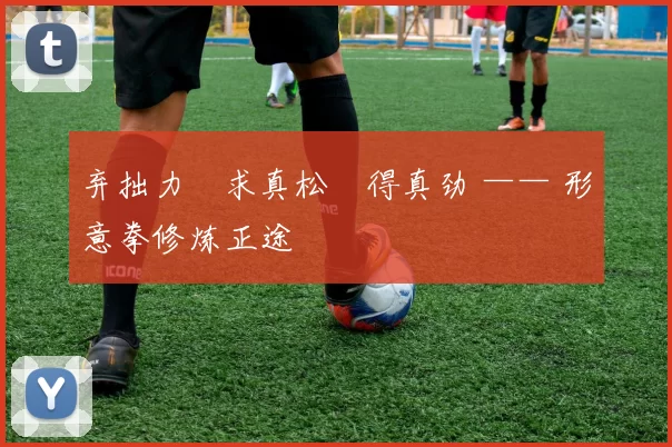 弃拙力・求真松・得真劲 —— 形意拳修炼正途