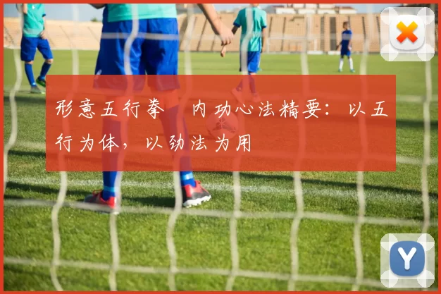 形意五行拳・内功心法精要:以五行为体,以劲法为用