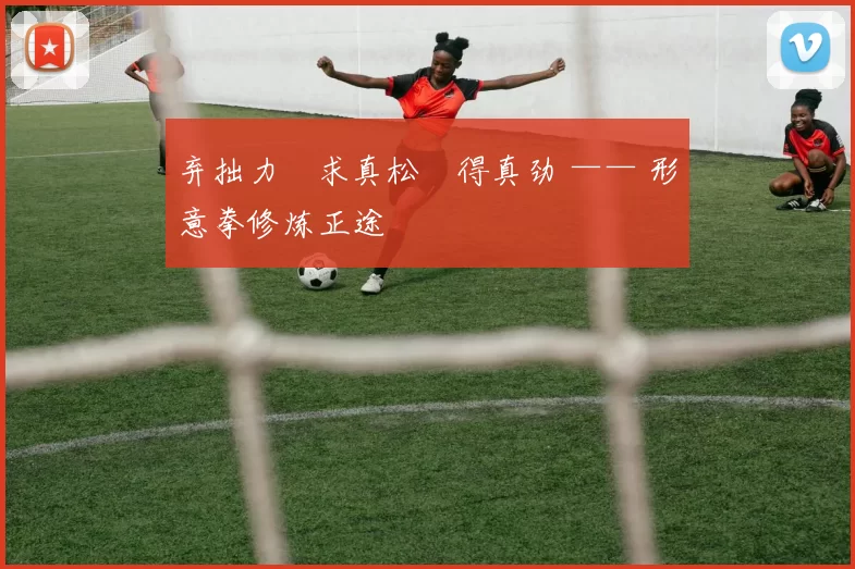 弃拙力・求真松・得真劲 —— 形意拳修炼正途