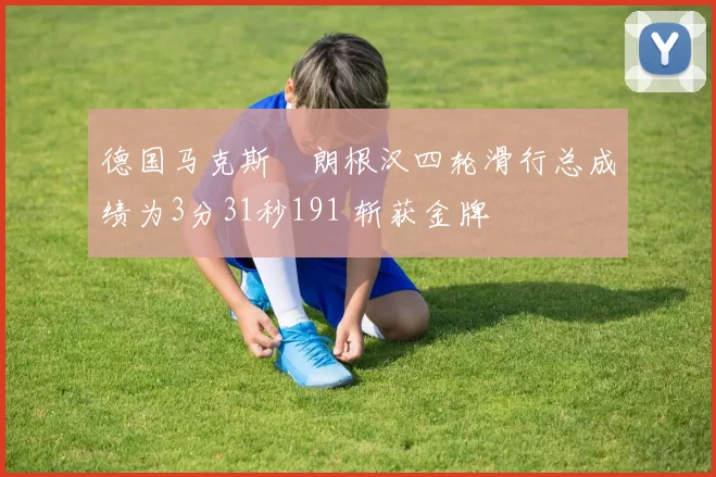 德国马克斯・朗根汉四轮滑行总成绩为3分31秒191 斩获金牌