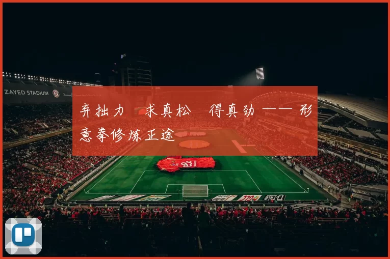 弃拙力・求真松・得真劲 —— 形意拳修炼正途