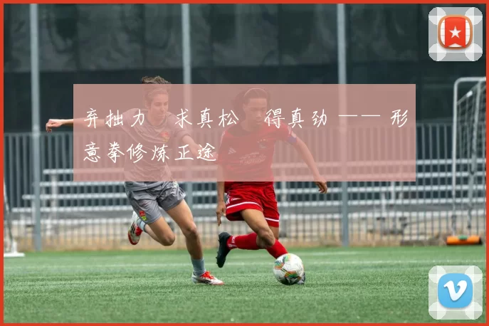 弃拙力・求真松・得真劲 —— 形意拳修炼正途