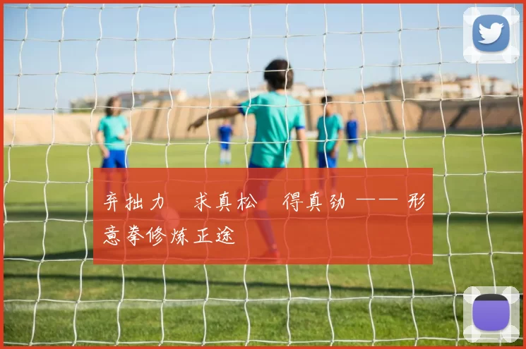 弃拙力・求真松・得真劲 —— 形意拳修炼正途