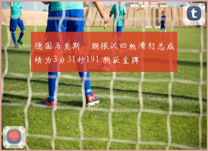 德国马克斯・朗根汉四轮滑行总成绩为3分31秒191 斩获金牌