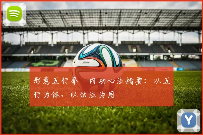 形意五行拳・内功心法精要:以五行为体,以劲法为用