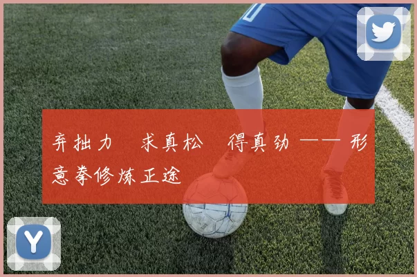 弃拙力・求真松・得真劲 —— 形意拳修炼正途