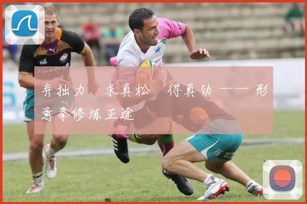 弃拙力・求真松・得真劲 —— 形意拳修炼正途