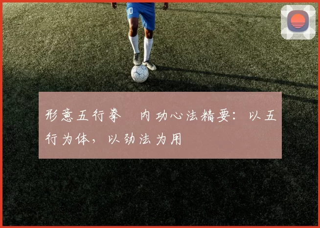 形意五行拳・内功心法精要:以五行为体,以劲法为用