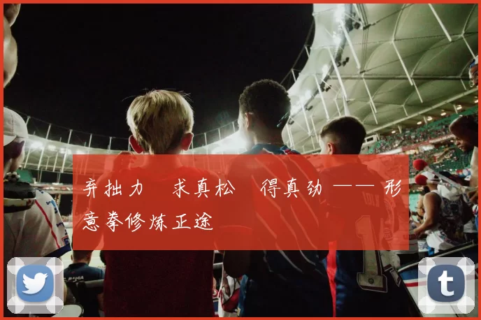 弃拙力・求真松・得真劲 —— 形意拳修炼正途