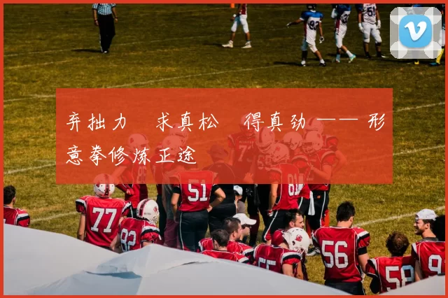 弃拙力・求真松・得真劲 —— 形意拳修炼正途