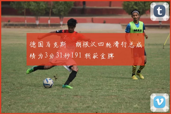 德国马克斯・朗根汉四轮滑行总成绩为3分31秒191 斩获金牌