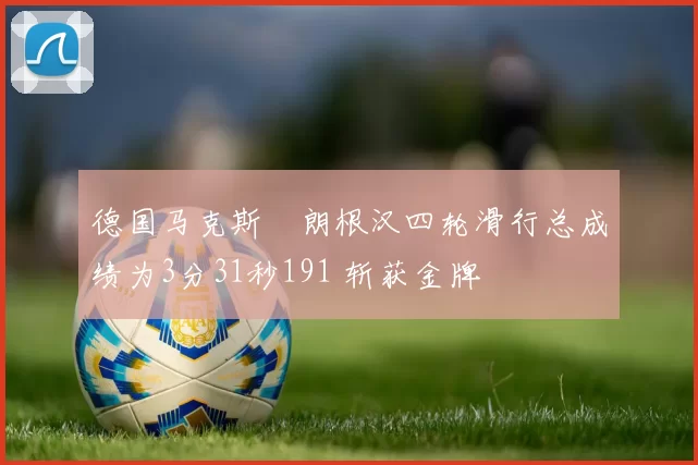 德国马克斯・朗根汉四轮滑行总成绩为3分31秒191 斩获金牌