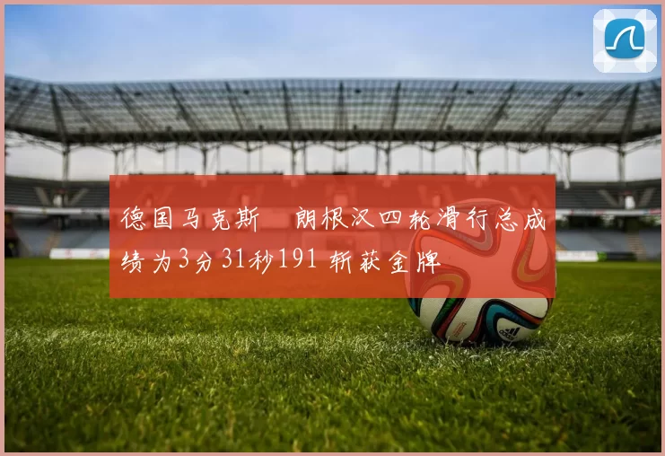 德国马克斯・朗根汉四轮滑行总成绩为3分31秒191 斩获金牌