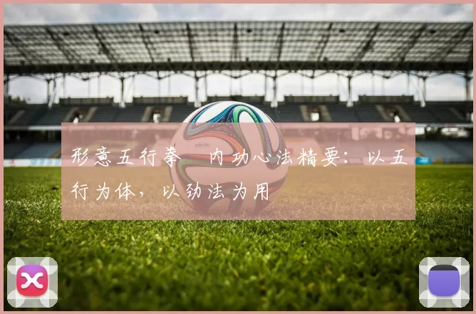 形意五行拳・内功心法精要：以五行为体，以劲法为用