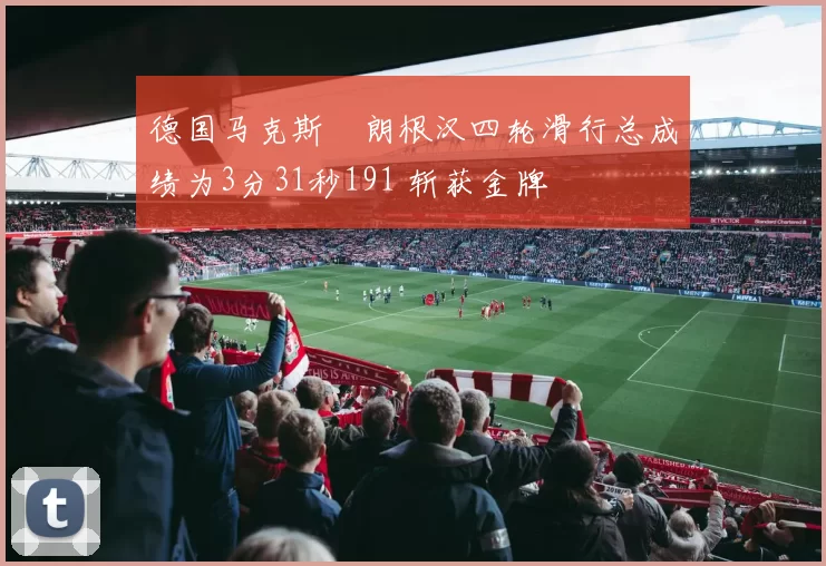 德国马克斯・朗根汉四轮滑行总成绩为3分31秒191 斩获金牌