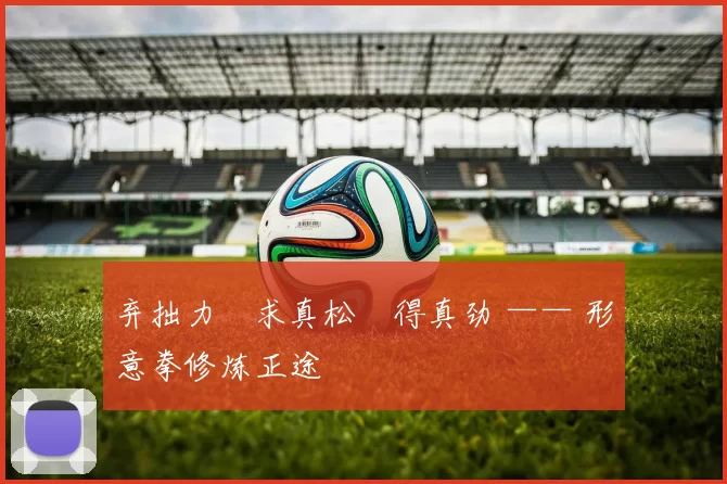 弃拙力・求真松・得真劲 —— 形意拳修炼正途