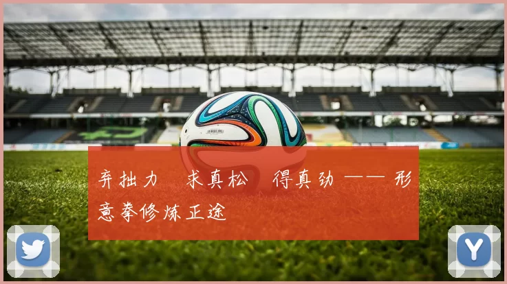 弃拙力・求真松・得真劲 —— 形意拳修炼正途