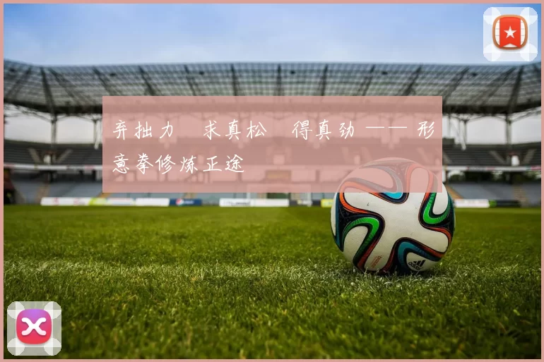 弃拙力・求真松・得真劲 —— 形意拳修炼正途