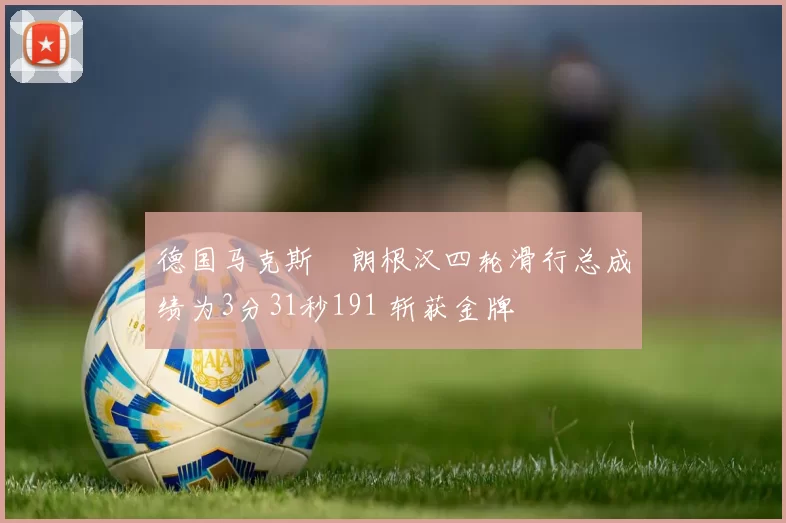 德国马克斯・朗根汉四轮滑行总成绩为3分31秒191 斩获金牌