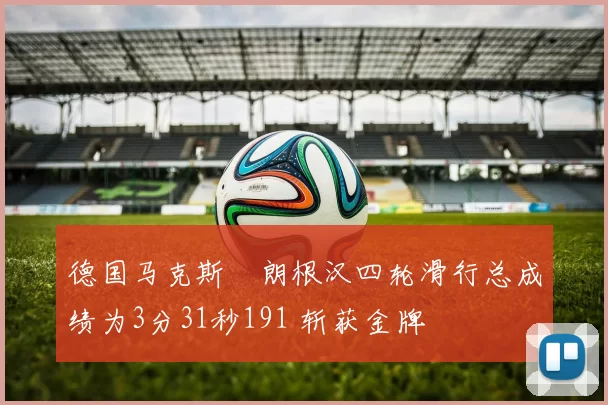 德国马克斯・朗根汉四轮滑行总成绩为3分31秒191 斩获金牌