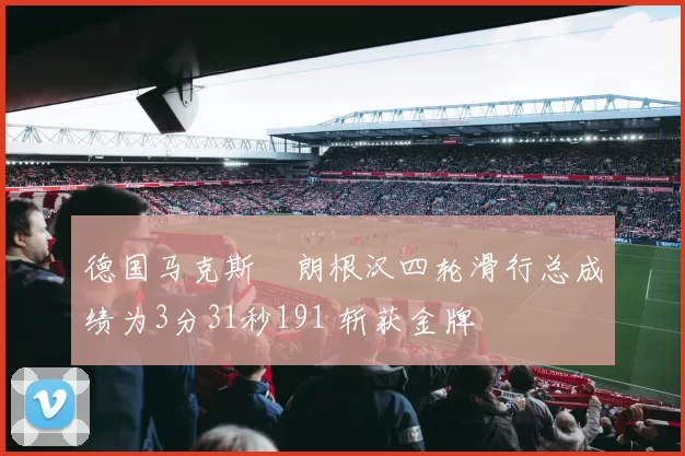 德国马克斯・朗根汉四轮滑行总成绩为3分31秒191 斩获金牌