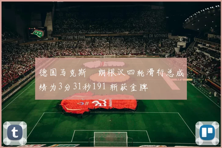 德国马克斯・朗根汉四轮滑行总成绩为3分31秒191 斩获金牌