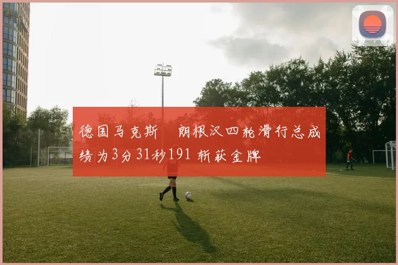 德国马克斯・朗根汉四轮滑行总成绩为3分31秒191 斩获金牌