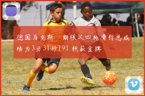 德国马克斯・朗根汉四轮滑行总成绩为3分31秒191 斩获金牌
