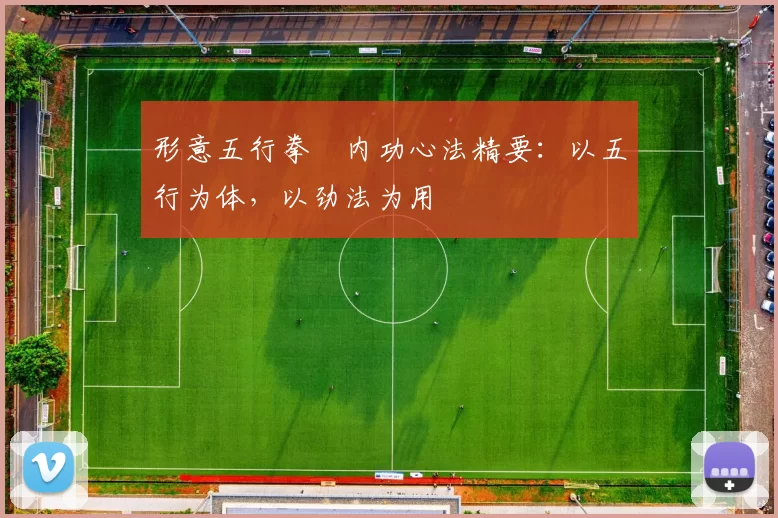 形意五行拳・内功心法精要：以五行为体，以劲法为用