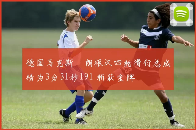 德国马克斯・朗根汉四轮滑行总成绩为3分31秒191 斩获金牌