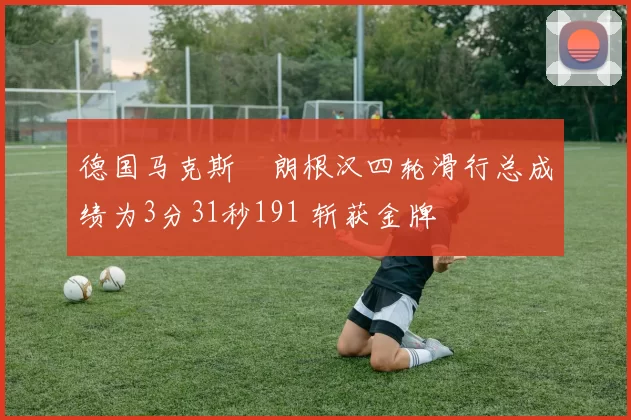 德国马克斯・朗根汉四轮滑行总成绩为3分31秒191 斩获金牌