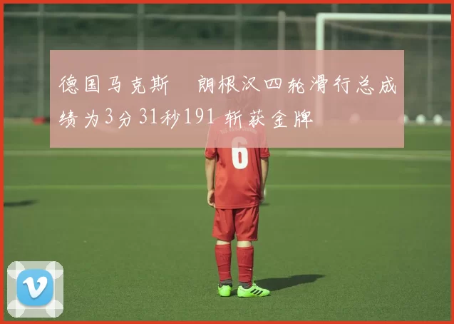 德国马克斯・朗根汉四轮滑行总成绩为3分31秒191 斩获金牌