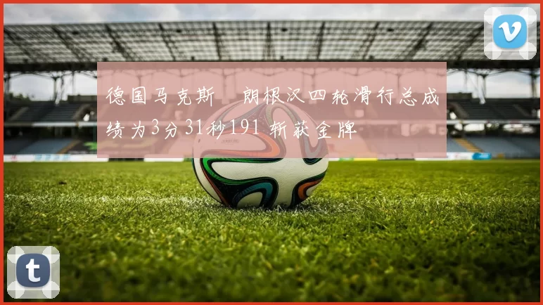 德国马克斯・朗根汉四轮滑行总成绩为3分31秒191 斩获金牌
