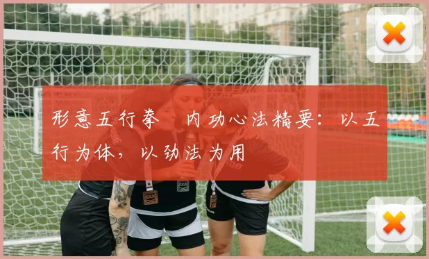 形意五行拳・内功心法精要：以五行为体，以劲法为用